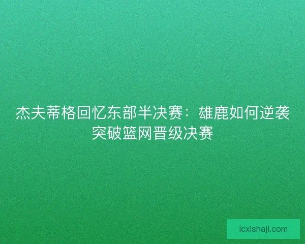 杰夫蒂格回忆东部半决赛：雄鹿如何逆袭突破篮网晋级决赛